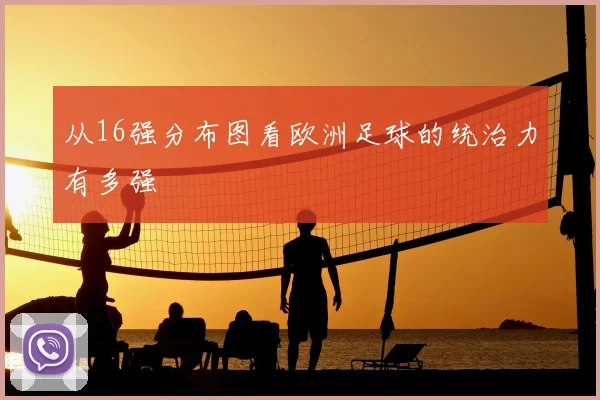从16强分布图看欧洲足球的统治力有多强