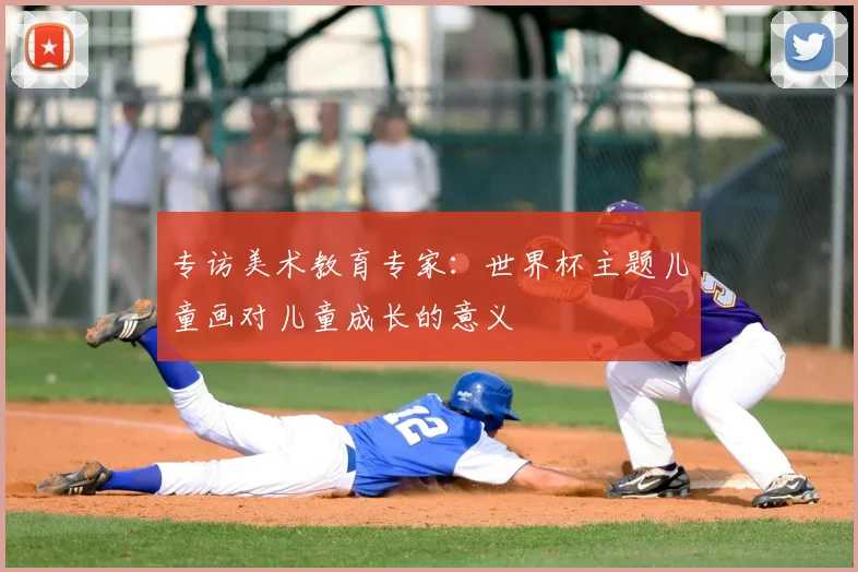 专访美术教育专家:世界杯主题儿童画对儿童成长的意义