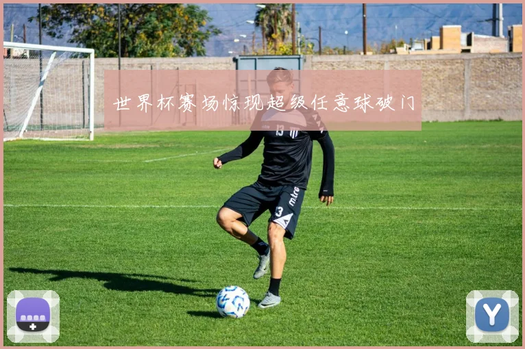 世界杯赛场惊现超级任意球破门