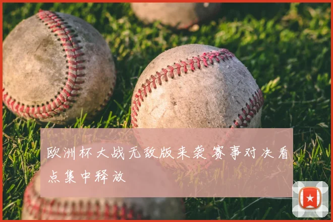 欧洲杯大战无敌版来袭 赛事对决看点集中释放