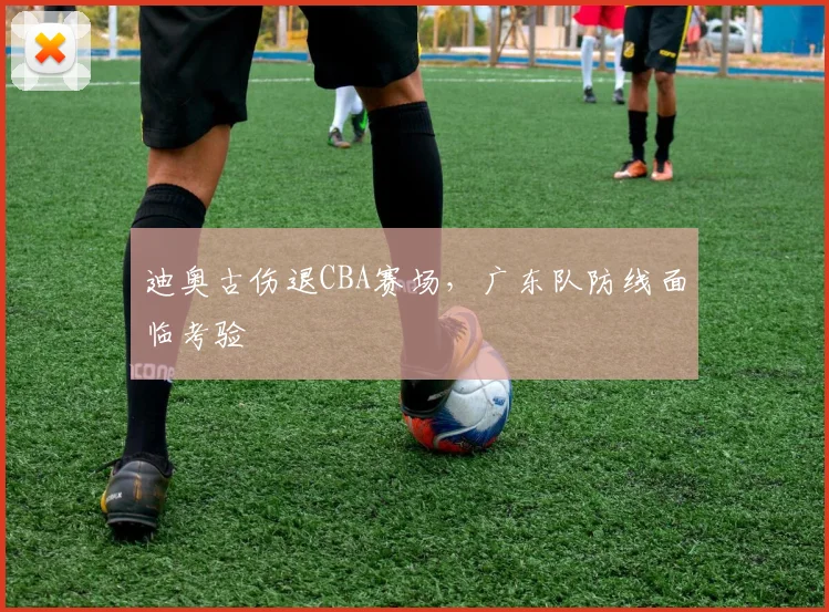 迪奥古伤退CBA赛场,广东队防线面临考验