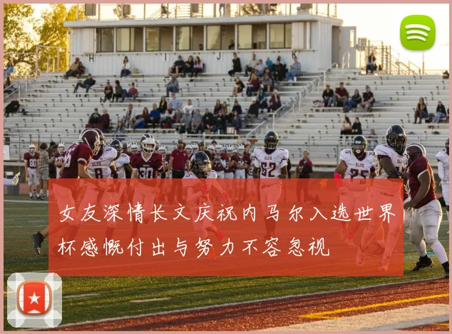 女友深情长文庆祝内马尔入选世界杯感慨付出与努力不容忽视