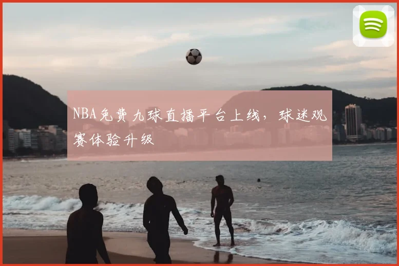 NBA免费九球直播平台上线，球迷观赛体验升级