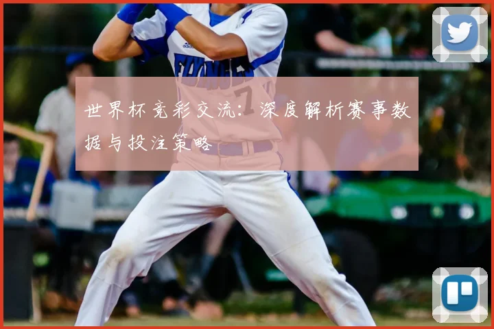 世界杯竞彩交流：深度解析赛事数据与投注策略
