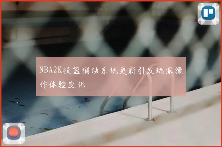 NBA2K投篮辅助系统更新引发玩家操作体验变化