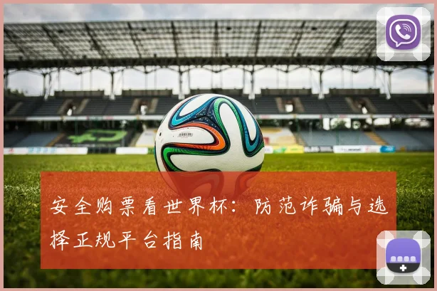 安全购票看世界杯：防范诈骗与选择正规平台指南