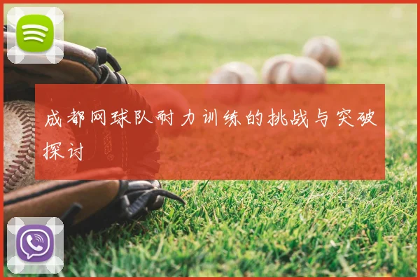 成都网球队耐力训练的挑战与突破探讨
