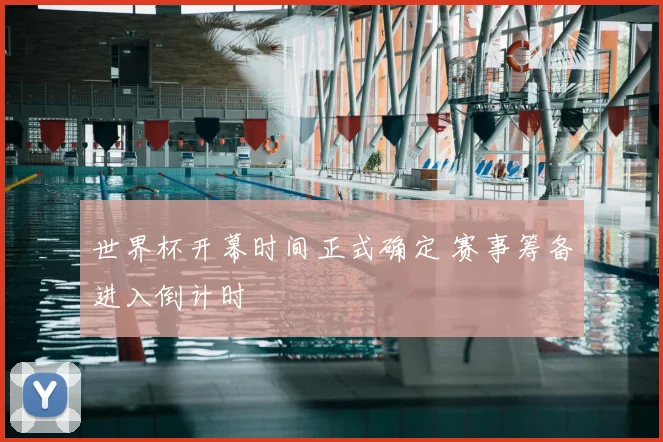 世界杯开幕时间正式确定 赛事筹备进入倒计时