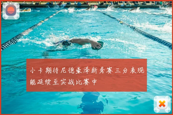 小卡期待尼德豪泽新秀赛三分表现能延续至实战比赛中