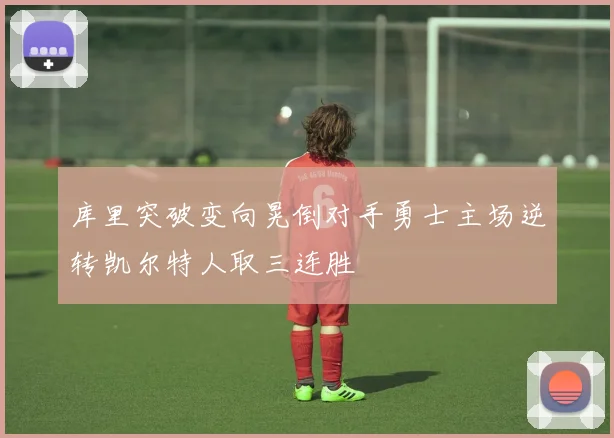 库里突破变向晃倒对手勇士主场逆转凯尔特人取三连胜