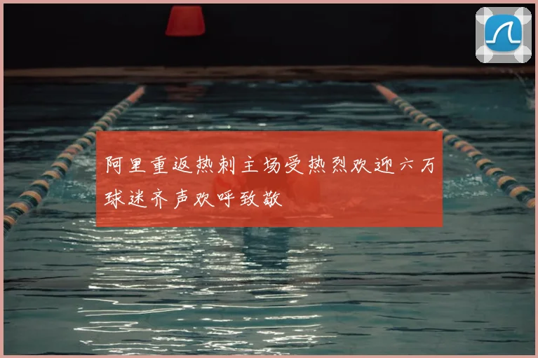 阿里重返热刺主场受热烈欢迎六万球迷齐声欢呼致敬