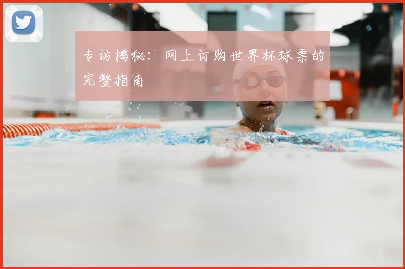 专访揭秘：网上订购世界杯球票的完整指南