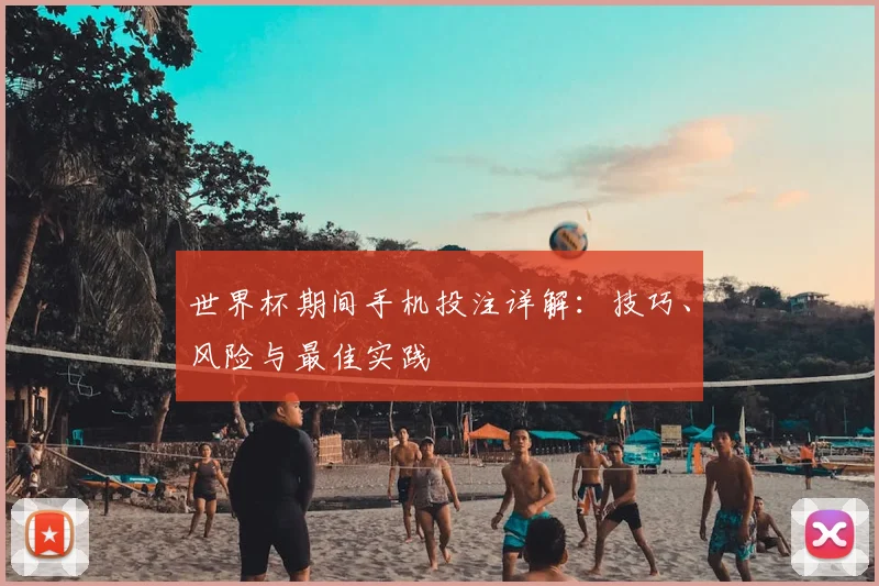 世界杯期间手机投注详解:技巧、风险与最佳实践