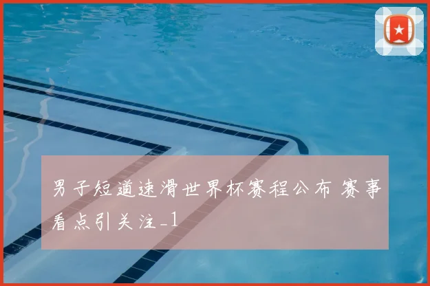 男子短道速滑世界杯赛程公布 赛事看点引关注_1