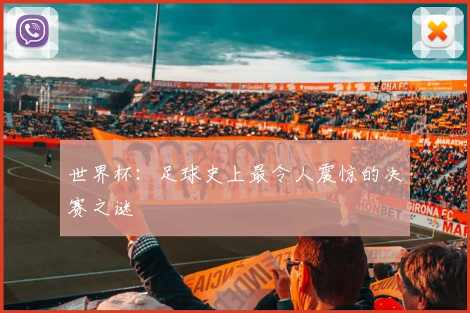 世界杯：足球史上最令人震惊的决赛之谜