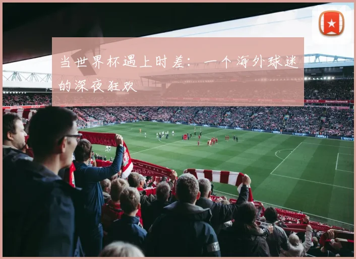 当世界杯遇上时差：一个海外球迷的深夜狂欢