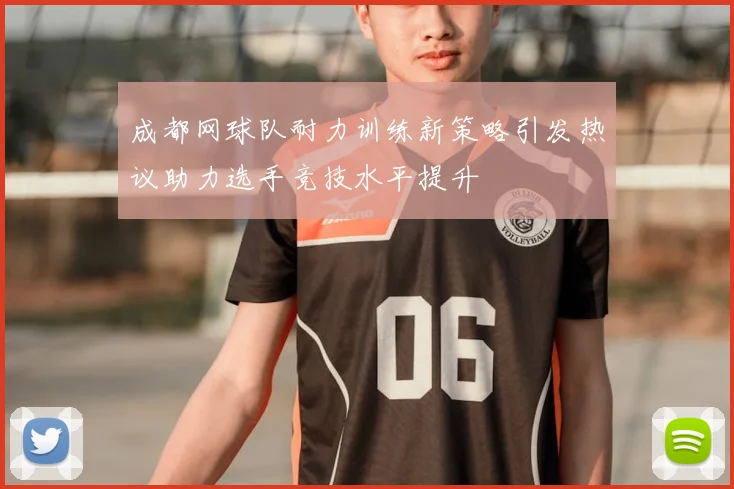 成都网球队耐力训练新策略引发热议助力选手竞技水平提升