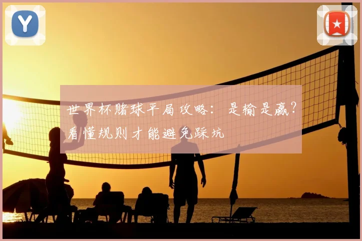 世界杯赌球平局攻略:是输是赢?看懂规则才能避免踩坑