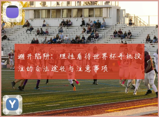 避开陷阱：理性看待世界杯手机投注的合法途径与注意事项