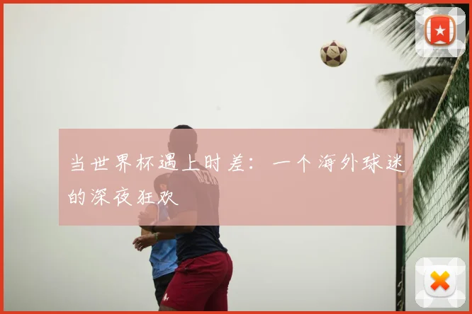当世界杯遇上时差：一个海外球迷的深夜狂欢