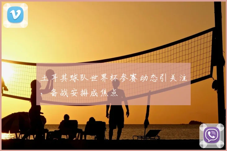 土耳其球队世界杯参赛动态引关注，备战安排成焦点