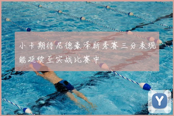小卡期待尼德豪泽新秀赛三分表现能延续至实战比赛中