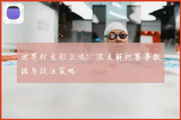 世界杯竞彩交流:深度解析赛事数据与投注策略