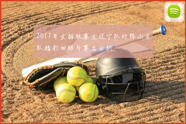 2017年女排联赛全辽宁队对阵山东队精彩回顾与赛后分析