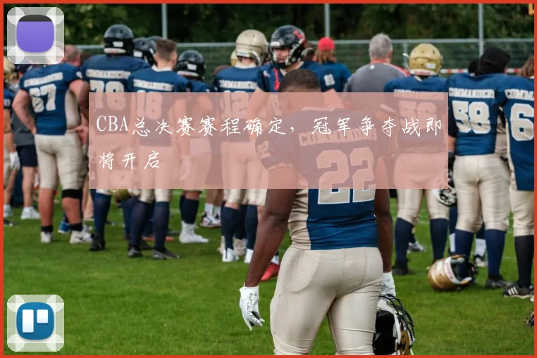 CBA总决赛赛程确定，冠军争夺战即将开启