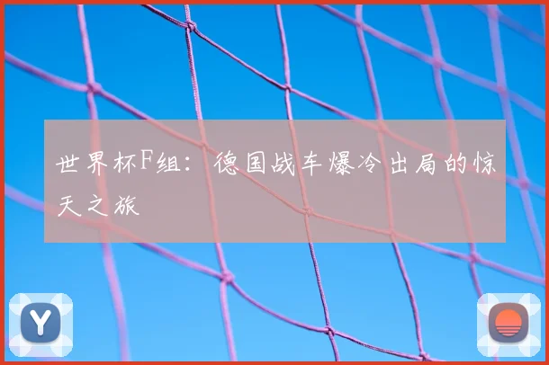 世界杯F组：德国战车爆冷出局的惊天之旅
