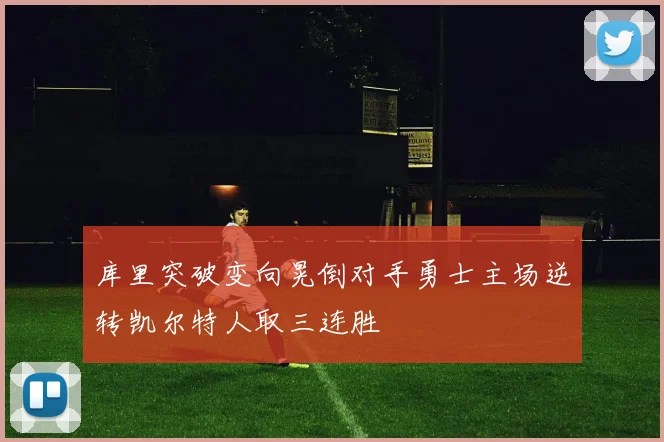 库里突破变向晃倒对手勇士主场逆转凯尔特人取三连胜