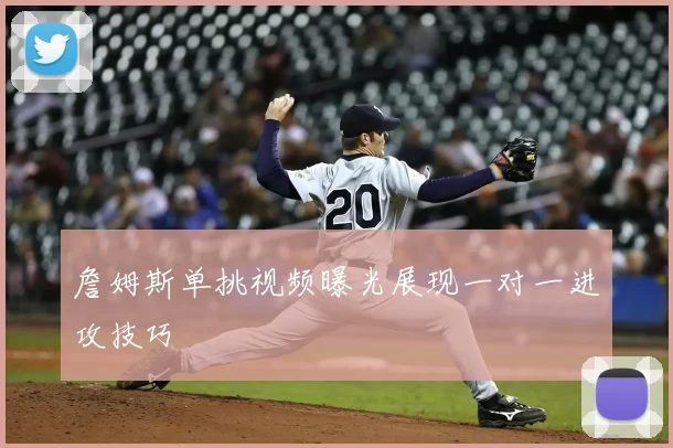 詹姆斯单挑视频曝光展现一对一进攻技巧