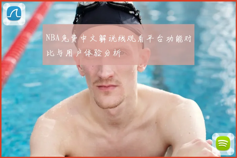 NBA免费中文解说线观看平台功能对比与用户体验分析