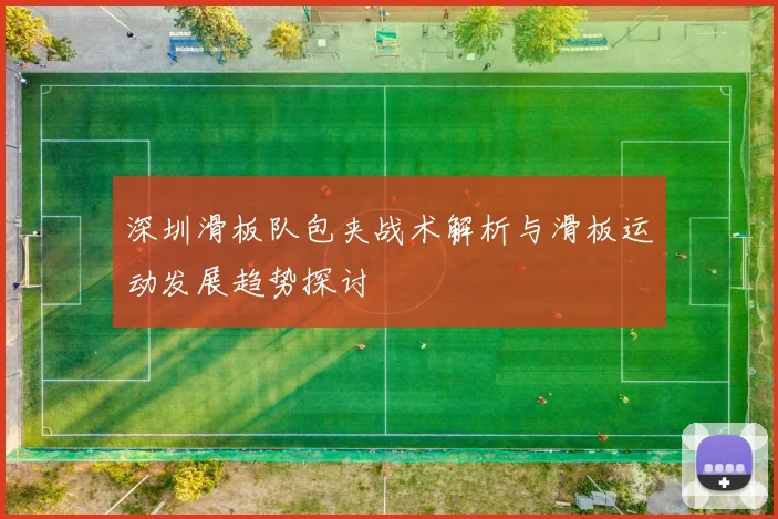 深圳滑板队包夹战术解析与滑板运动发展趋势探讨