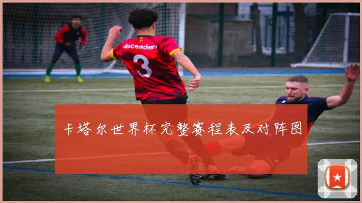 卡塔尔世界杯完整赛程表及对阵图
