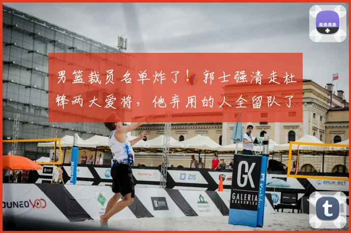 男篮裁员名单炸了！郭士强清走杜锋两大爱将，他弃用的人全留队了