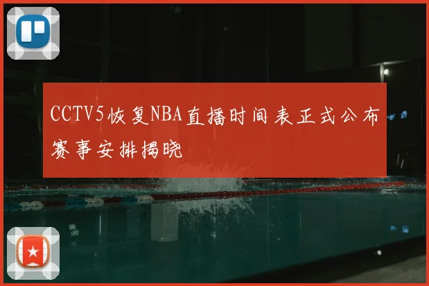 CCTV5恢复NBA直播时间表正式公布赛事安排揭晓
