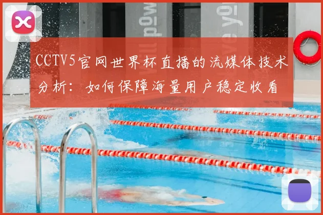 CCTV5官网世界杯直播的流媒体技术分析：如何保障海量用户稳定收看