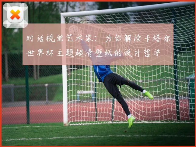 对话视觉艺术家：为你解读卡塔尔世界杯主题超清壁纸的设计哲学