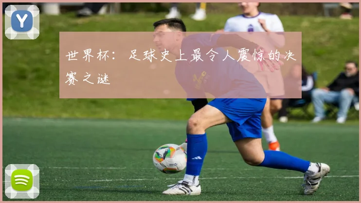 世界杯：足球史上最令人震惊的决赛之谜