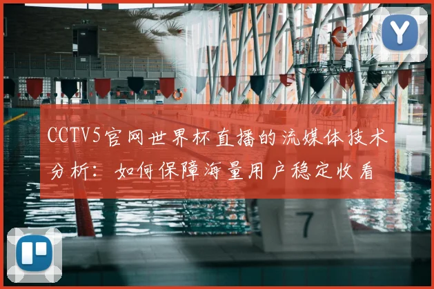 CCTV5官网世界杯直播的流媒体技术分析:如何保障海量用户稳定收看