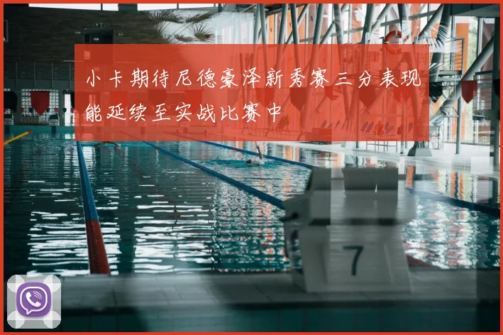小卡期待尼德豪泽新秀赛三分表现能延续至实战比赛中