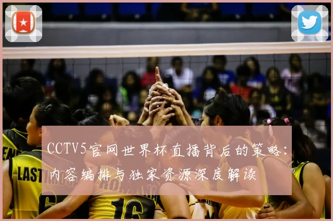 CCTV5官网世界杯直播背后的策略：内容编排与独家资源深度解读