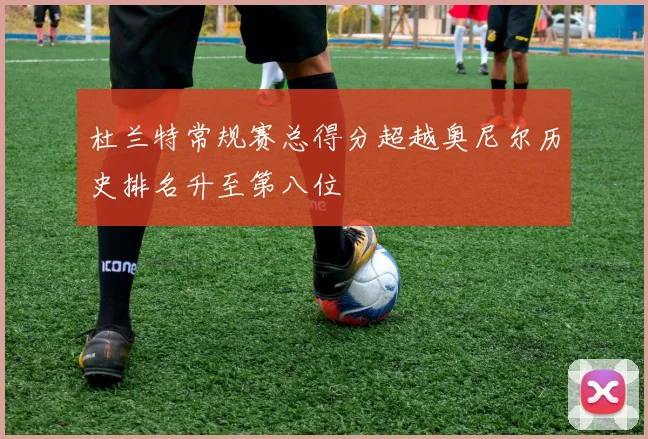 杜兰特常规赛总得分超越奥尼尔历史排名升至第八位