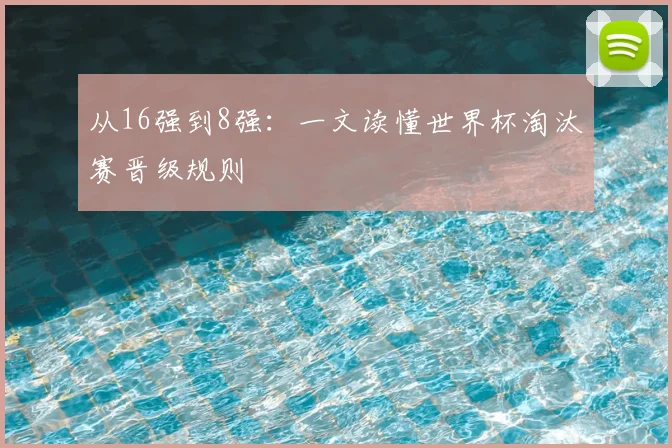从16强到8强：一文读懂世界杯淘汰赛晋级规则