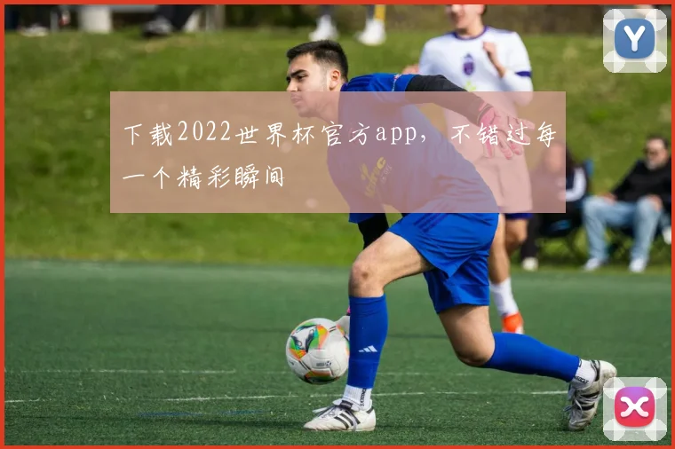 下载2022世界杯官方app，不错过每一个精彩瞬间