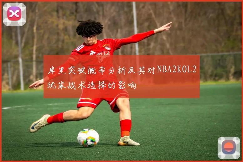 库里突破概率分析及其对NBA2KOL2玩家战术选择的影响