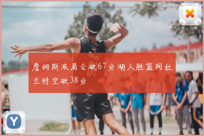 詹姆斯浓眉合砍67分湖人胜篮网杜兰特空砍38分