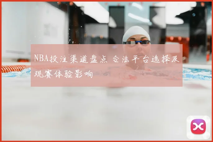 NBA投注渠道盘点 合法平台选择及观赛体验影响