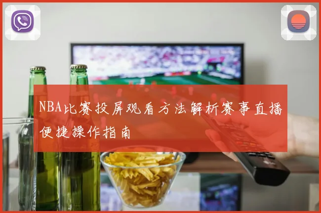 NBA比赛投屏观看方法解析赛事直播便捷操作指南